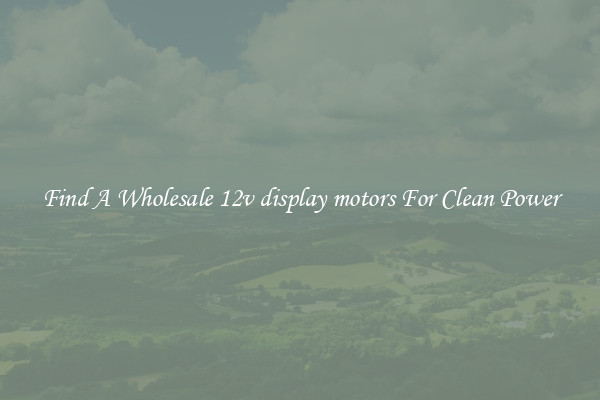 Find A Wholesale 12v display motors For Clean Power