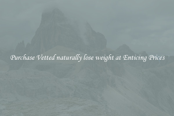 Purchase Vetted naturally lose weight at Enticing Prices