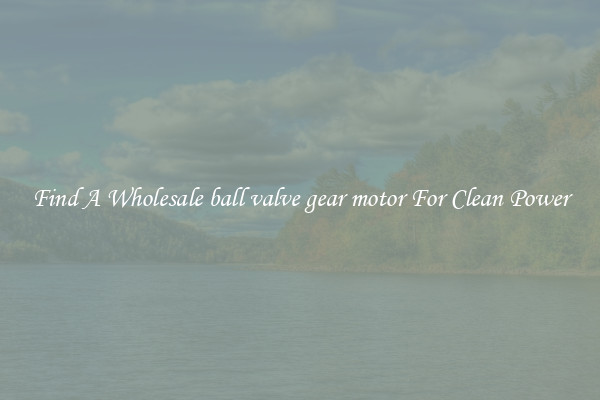 Find A Wholesale ball valve gear motor For Clean Power