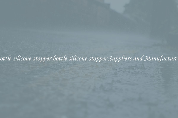 bottle silicone stopper bottle silicone stopper Suppliers and Manufacturers