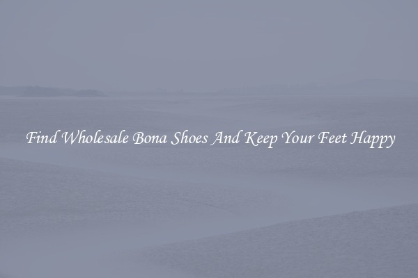 Find Wholesale Bona Shoes And Keep Your Feet Happy