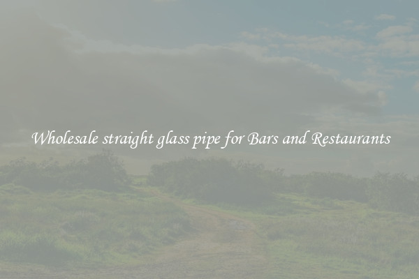 Wholesale straight glass pipe for Bars and Restaurants
