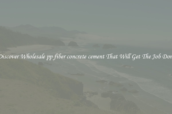 Discover Wholesale pp fiber concrete cement That Will Get The Job Done