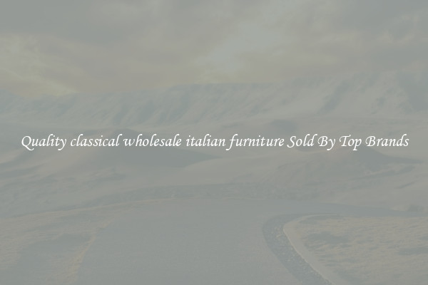 Quality classical wholesale italian furniture Sold By Top Brands
