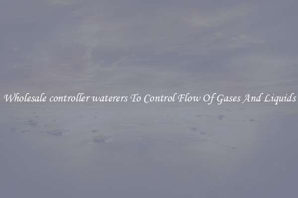 Wholesale controller waterers To Control Flow Of Gases And Liquids