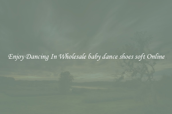 Enjoy Dancing In Wholesale baby dance shoes soft Online