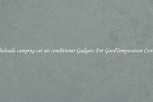 Wholesale camping car air conditioner Gadgets For GoodTemperature Control