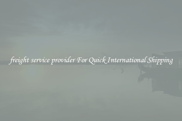 freight service provider For Quick International Shipping