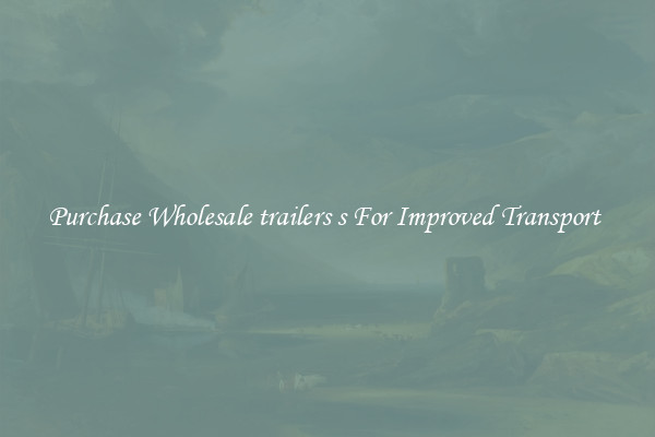 Purchase Wholesale trailers s For Improved Transport 