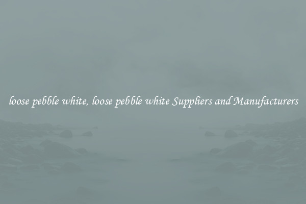 loose pebble white, loose pebble white Suppliers and Manufacturers