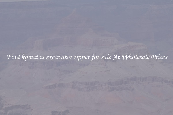 Find komatsu excavator ripper for sale At Wholesale Prices