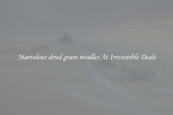 Marvelous dried grain noodles At Irresistible Deals