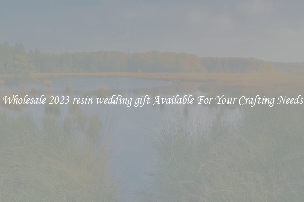 Wholesale 2023 resin wedding gift Available For Your Crafting Needs
