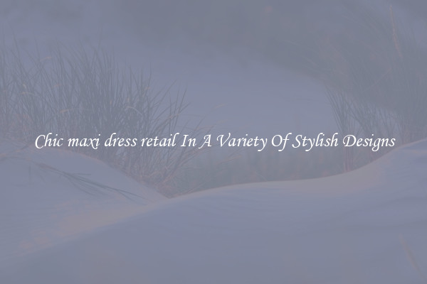 Chic maxi dress retail In A Variety Of Stylish Designs