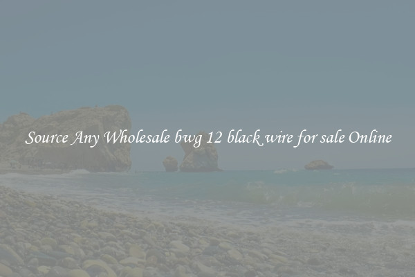 Source Any Wholesale bwg 12 black wire for sale Online