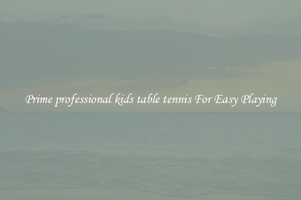 Prime professional kids table tennis For Easy Playing