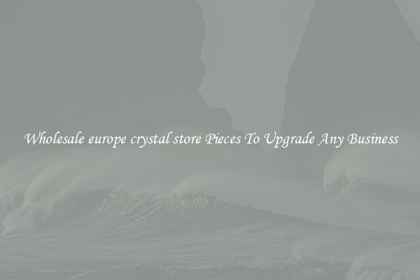 Wholesale europe crystal store Pieces To Upgrade Any Business