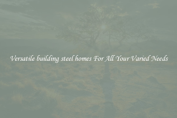 Versatile building steel homes For All Your Varied Needs