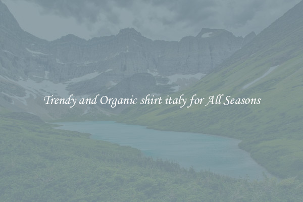 Trendy and Organic shirt italy for All Seasons