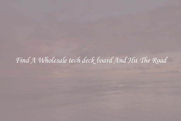 Find A Wholesale tech deck board And Hit The Road