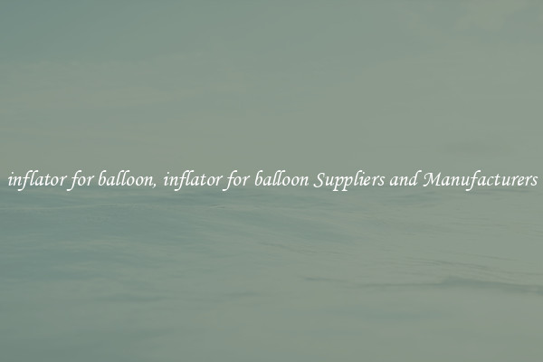 inflator for balloon, inflator for balloon Suppliers and Manufacturers