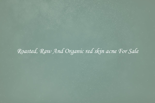 Roasted, Raw And Organic red skin acne For Sale