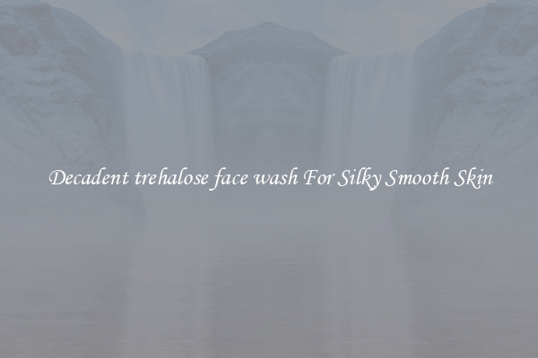 Decadent trehalose face wash For Silky Smooth Skin