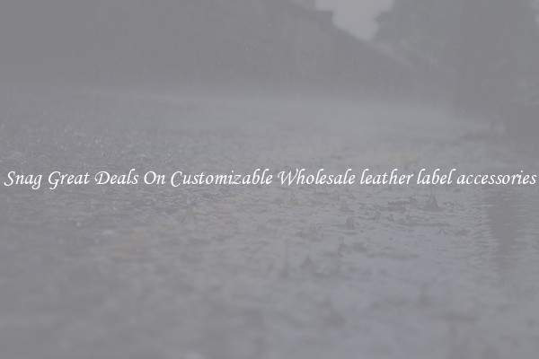 Snag Great Deals On Customizable Wholesale leather label accessories