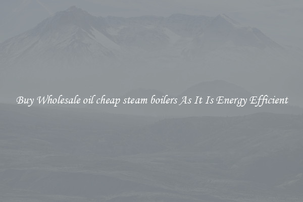 Buy Wholesale oil cheap steam boilers As It Is Energy Efficient