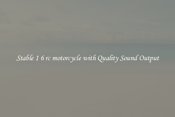 Stable 1 6 rc motorcycle with Quality Sound Output