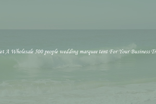Get A Wholesale 500 people wedding marquee tent For Your Business Trip