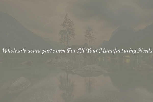 Wholesale acura parts oem For All Your Manufacturing Needs