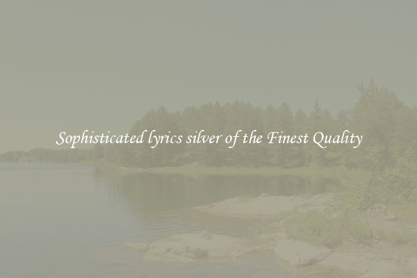 Sophisticated lyrics silver of the Finest Quality