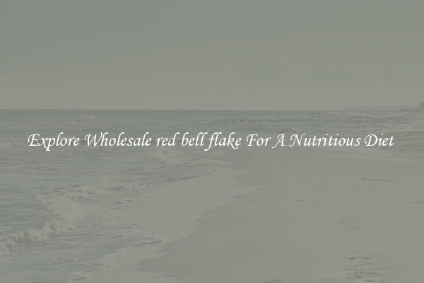 Explore Wholesale red bell flake For A Nutritious Diet 