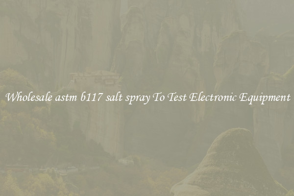 Wholesale astm b117 salt spray To Test Electronic Equipment