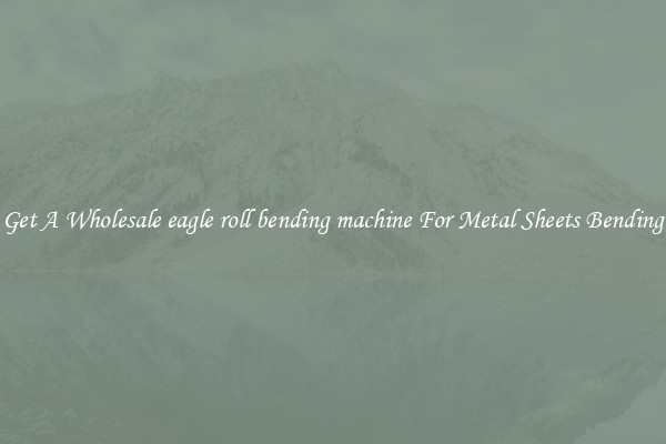 Get A Wholesale eagle roll bending machine For Metal Sheets Bending