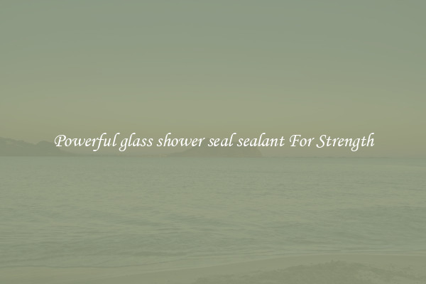 Powerful glass shower seal sealant For Strength