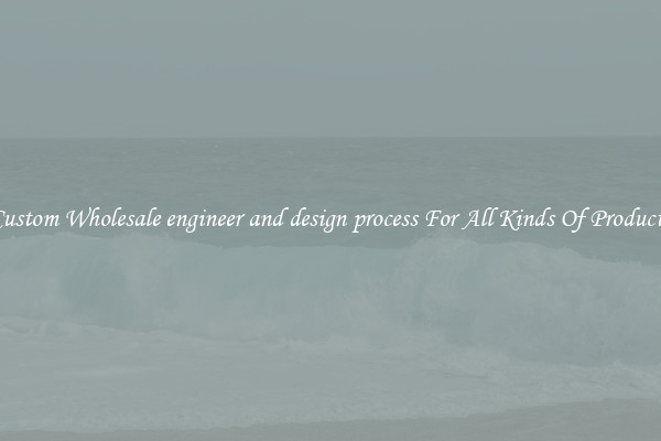 Custom Wholesale engineer and design process For All Kinds Of Products