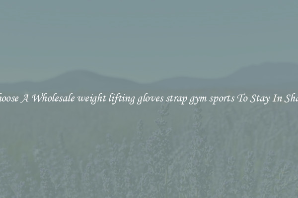 Choose A Wholesale weight lifting gloves strap gym sports To Stay In Shape