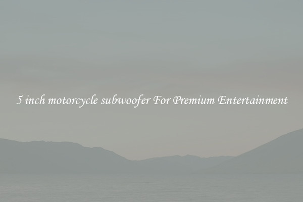 5 inch motorcycle subwoofer For Premium Entertainment