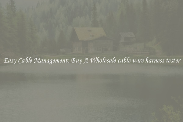 Easy Cable Management: Buy A Wholesale cable wire harness tester