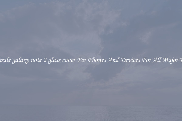 Wholesale galaxy note 2 glass cover For Phones And Devices For All Major Brands