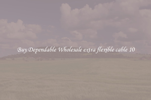 Buy Dependable Wholesale extra flexible cable 10