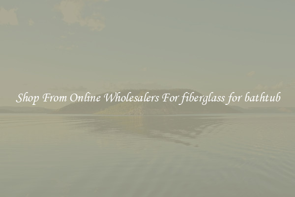 Shop From Online Wholesalers For fiberglass for bathtub
