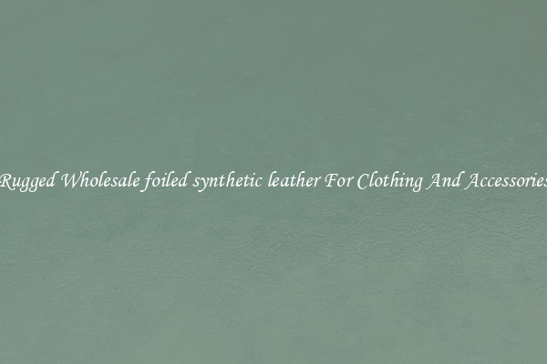 Rugged Wholesale foiled synthetic leather For Clothing And Accessories