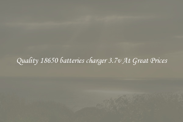 Quality 18650 batteries charger 3.7v At Great Prices