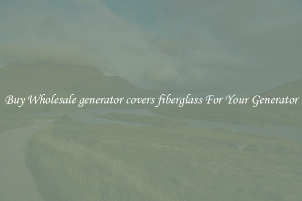 Buy Wholesale generator covers fiberglass For Your Generator