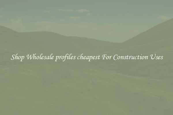Shop Wholesale profiles cheapest For Construction Uses