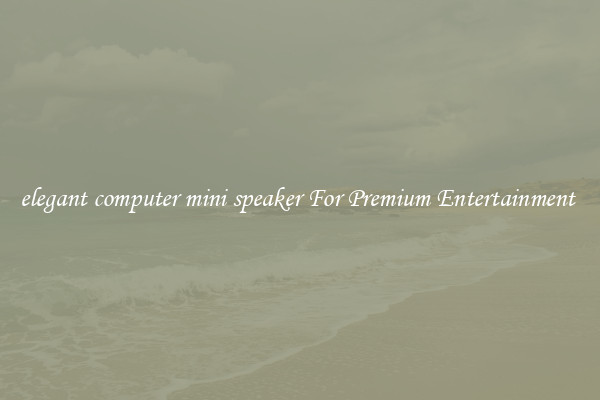elegant computer mini speaker For Premium Entertainment 