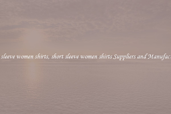 short sleeve women shirts, short sleeve women shirts Suppliers and Manufacturers